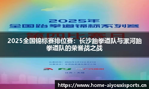 2025全国锦标赛排位赛：长沙跆拳道队与漯河跆拳道队的荣誉战之战