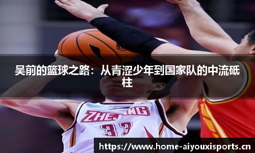 吴前的篮球之路：从青涩少年到国家队的中流砥柱